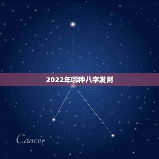 2022年哪种八字发财，2022年发财的八字