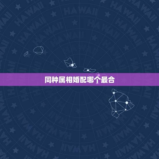 同种属相婚配哪个最合,属相属狗的婚配什么属相最好 同种属相婚配哪个最合,属相属狗的婚配什么属相最好