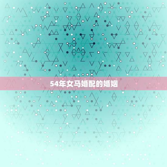 54年女马婚配的婚姻，54年男马与66年女马相配怎样