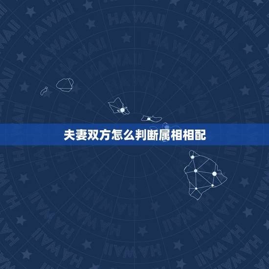 夫妻双方怎么判断属相相配，属相婚配你怎么看？