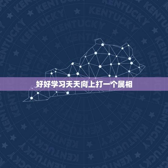 好好学习天天向上打一个属相,好好学习天天向上最识合那个生肖 好好学习天天向上打一个属相,好好学习天天向上最识合那个生肖