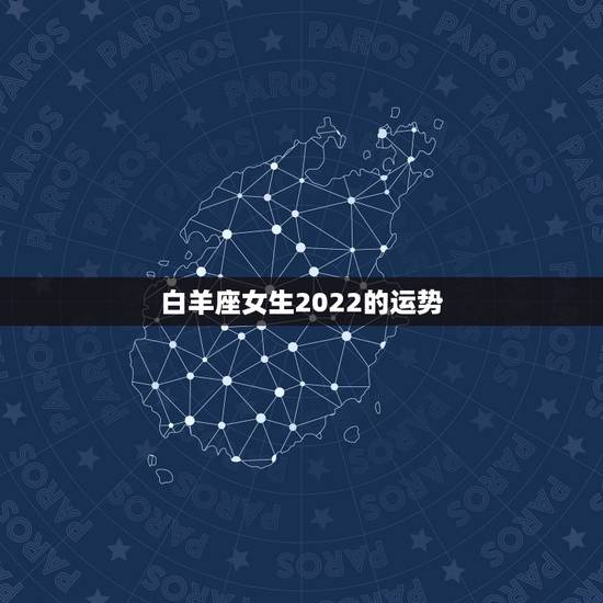 白羊座女生2022的运势,白羊座女生的运气 白羊座女生2022的运势,白羊座女生的运气