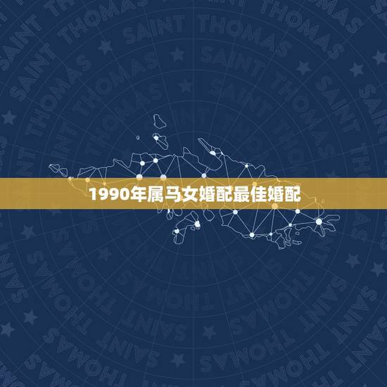 1990年属马女婚配最佳婚配，1990年属马女婚配同年的可以吧