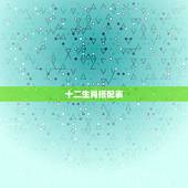 十二生肖搭配表，男女十二生肖年龄婚配
