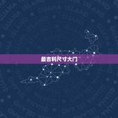 最吉利尺寸大门，大门宽和高最佳尺寸是多少？