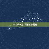 2021年7月16日犯冲属相，2021犯太岁的生肖有哪些