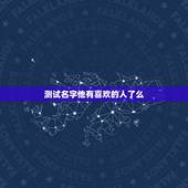 测试名字他有喜欢的人了么，喜欢一个人，心里默念那个人的名字，他有感觉吗