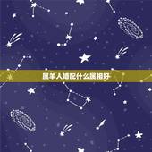 属羊人婚配什么属相好，女属羊的和什么属相最配