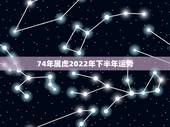 74年属虎2022年下半年运势，1974年属虎到2023运气好不好