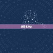 微信名称女 唯美 淡雅 唯美的微信名字女昵称