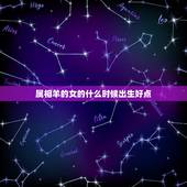 属相羊的女的什么时候出生好点，属羊的几月出生最好命？女属羊的和什么属相