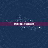 85牛2021下半年运势，1985年属牛的人2021年运势怎样？男性女