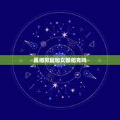 属相男鼠和女猴相克吗，十二生肖相生又相克，属鼠的和什么属相最配？