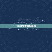 1984女生婚配属相，1984年8月初四出生的人最合适的婚配属相有哪些