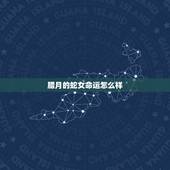 腊月的蛇女命运怎么样，2022 年属蛇每月运势
