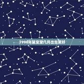 1996年鼠宝宝几月出生更好，2022 年鼠年几月出生好