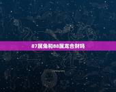 87属兔和88属龙合财吗，88年龙女与87年兔男相配吗