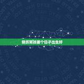 阴历男孩哪个日子出生好，男孩出生的更佳农历日期