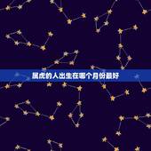 属虎的人出生在哪个月份最好，属虎的几月出生最好