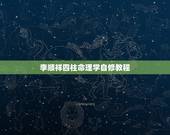 李顺祥四柱命理学自修教程，莫亚老师命算的怎么样