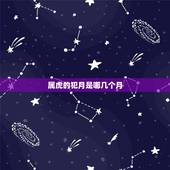 属虎的犯月是哪几个月，属虎几月是犯月