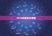 1976年属龙女婚配，1976年属龙的女，找属什么的配偶好