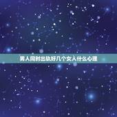 男人同时出轨好几个女人什么心理，男人出轨后的心理状态是什么样的？