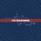 大富大贵的生肖属相运，哪些生肖一生大富大贵，有事业有财富，命里就是富贵