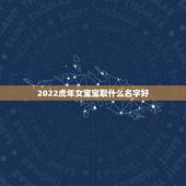 2022虎年女宝宝取什么名字好，2022 女宝宝的好听寓意好的名字