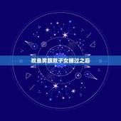 双鱼男跟双子女睡过之后，双鱼男跟双子女睡过之后会怎样