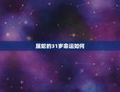 属蛇的31岁命运如何，属蛇的31岁四月十三日午时生在2023年婚姻如何