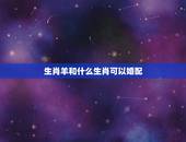 生肖羊和什么生肖可以婚配，羊跟什么生肖配对最好