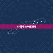 85属牛的一生婚姻，85年出生属牛的女人对婚姻与家庭