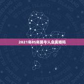 2021年85年属牛人会离婚吗，2021年属牛的全年运势怎么样