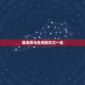 属龙男与生肖配对之一名，男的属龙和什么生肖最配