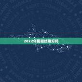 2022年属猴结婚好吗，2022年属鼠的结婚大利月