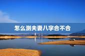 怎么测夫妻八字合不合，如何免费测夫妻八字合不合？