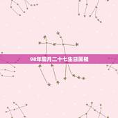 98年腊月二十七生日属相，1998年腊月二十七是几岁