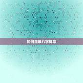 如何生辰八字算命，如何推算生辰八字命理