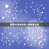 属猴92年出生的人婚姻怎么样，1992年属猴的和1985年属牛的婚姻如