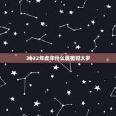 2022年虎年什么属相犯太岁，2022年犯太岁的生肖有几个