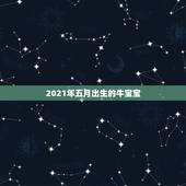 2021年五月出生的牛宝宝，2021年牛宝宝五月份好吗