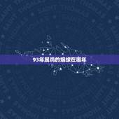 93年属鸡的姻缘在哪年，93年鸡2022 年必有一难