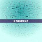 狮子座女爱情运势，狮子座近期感情运势