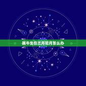 属牛生在三月犯月怎么办，如何破属相犯月生的人