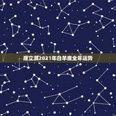唐立淇2021年白羊座全年运势，星座运势不得不信，2021年白羊座的整