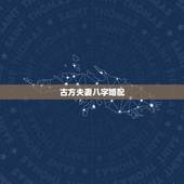 古方夫妻八字婚配，八字婚配