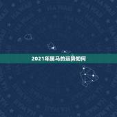 2021年属马的运势如何，属马的在牛年2021年运势如何