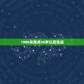 1986年属虎36岁以后命运，86年属虎女命苦