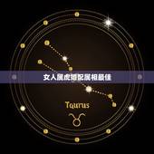 女人属虎婚配属相最佳，属虎的男人和什么属相女性最配最合适呢